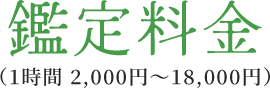 鑑定料金（1時間2,000円～18,000円）